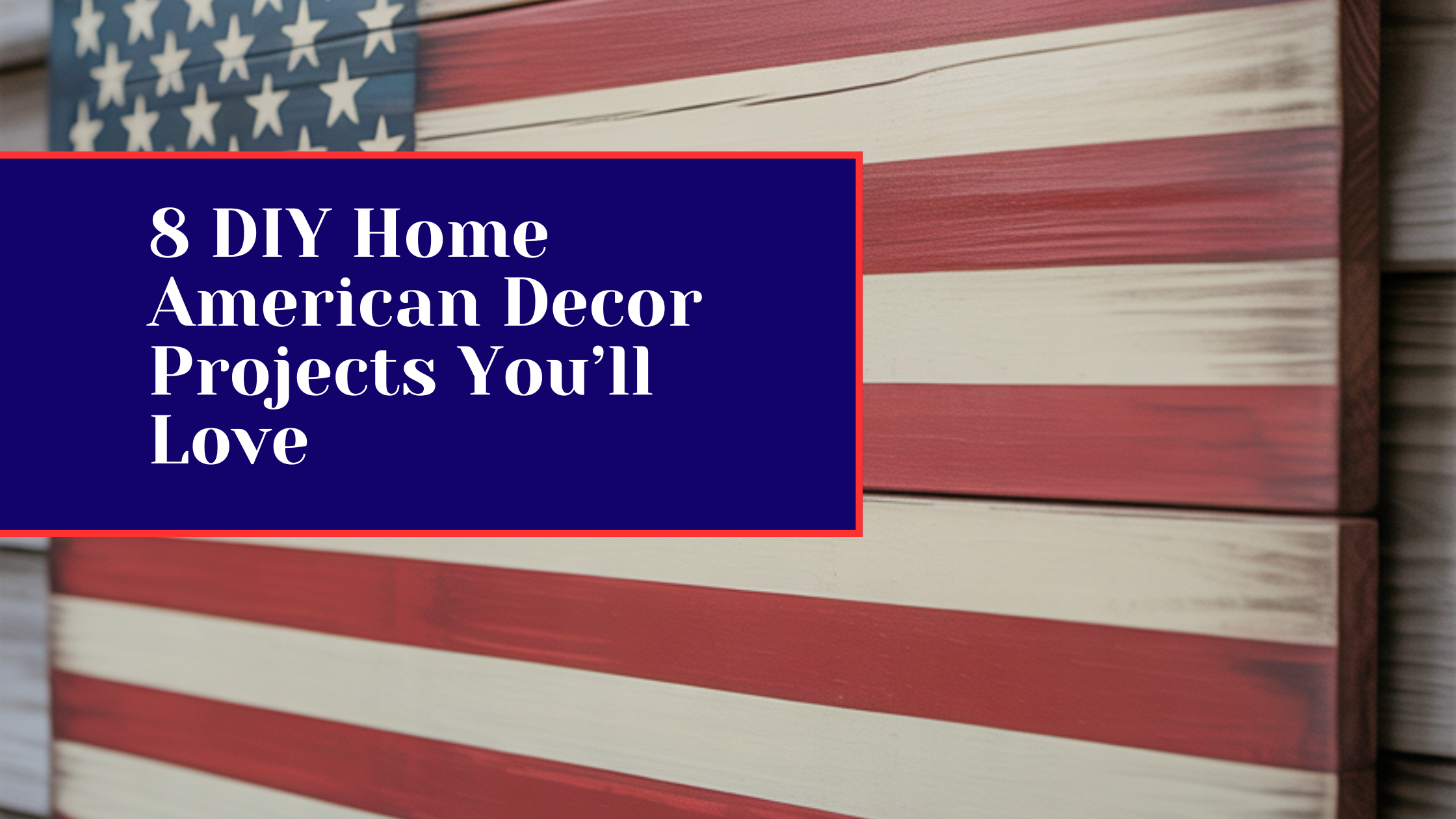 8 DIY Home American Decor Projects You’ll Love